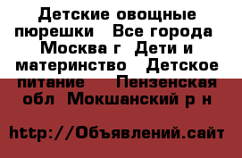 Детские овощные пюрешки - Все города, Москва г. Дети и материнство » Детское питание   . Пензенская обл.,Мокшанский р-н